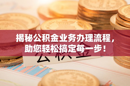 望谟揭秘公积金业务办理流程，助您轻松搞定每一步！