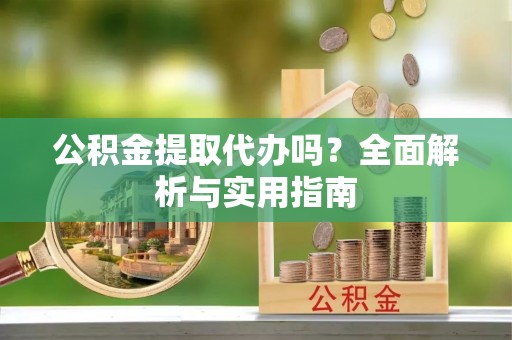 望谟公积金提取代办吗？全面解析与实用指南