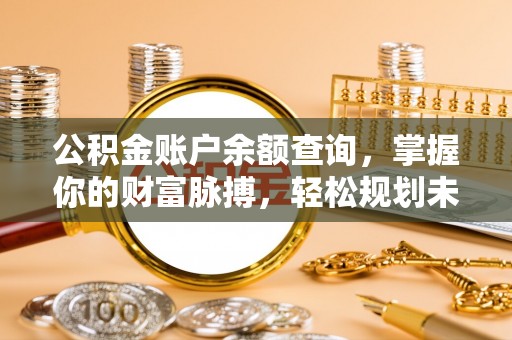 望谟公积金账户余额查询，掌握你的财富脉搏，轻松规划未来