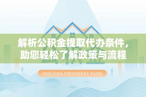 望谟解析公积金提取代办条件，助您轻松了解政策与流程