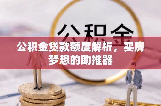 望谟公积金贷款额度解析，买房梦想的助推器