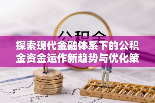 望谟探索现代金融体系下的公积金资金运作新趋势与优化策略