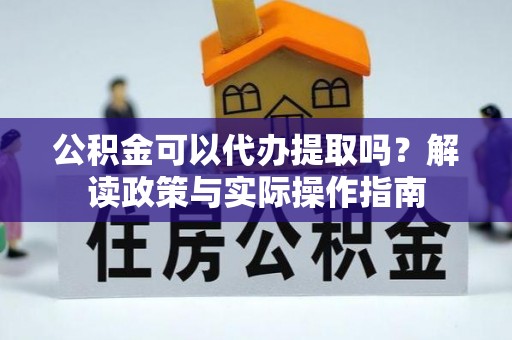 望谟公积金可以代办提取吗？解读政策与实际操作指南