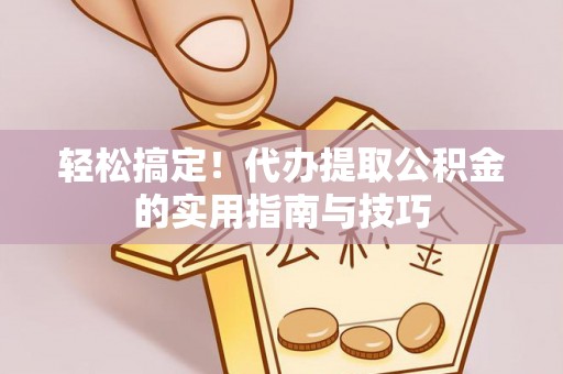 望谟轻松搞定！代办提取公积金的实用指南与技巧