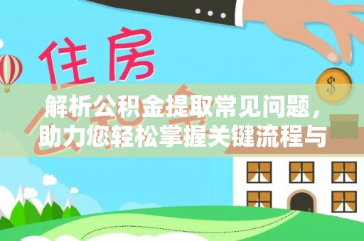 望谟解析公积金提取常见问题，助力您轻松掌握关键流程与技巧