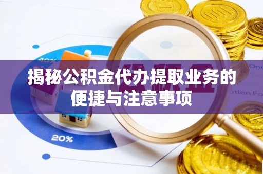 望谟揭秘公积金代办提取业务的便捷与注意事项