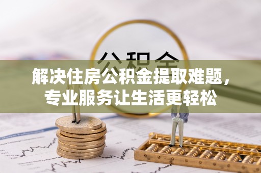 望谟解决住房公积金提取难题，专业服务让生活更轻松