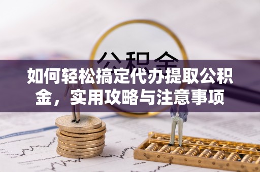 望谟如何轻松搞定代办提取公积金，实用攻略与注意事项