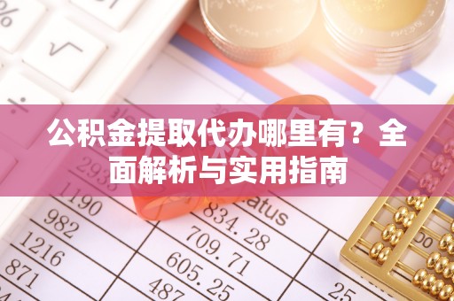 望谟公积金提取代办哪里有？全面解析与实用指南