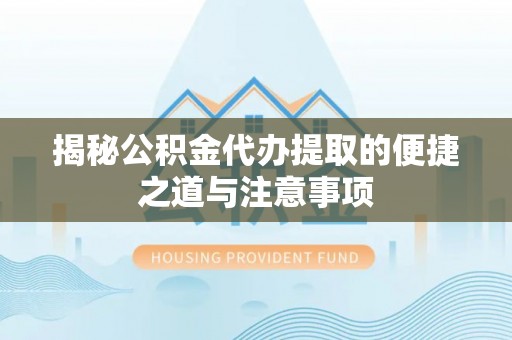 望谟揭秘公积金代办提取的便捷之道与注意事项
