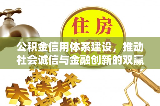 望谟公积金信用体系建设，推动社会诚信与金融创新的双赢之道