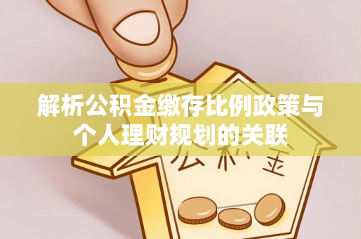 望谟解析公积金缴存比例政策与个人理财规划的关联