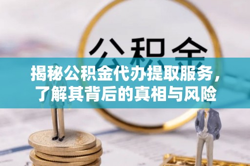 望谟揭秘公积金代办提取服务，了解其背后的真相与风险