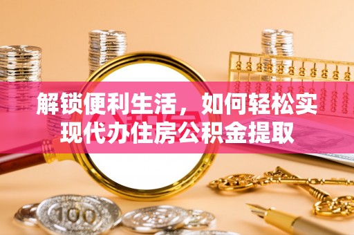 望谟解锁便利生活，如何轻松实现代办住房公积金提取