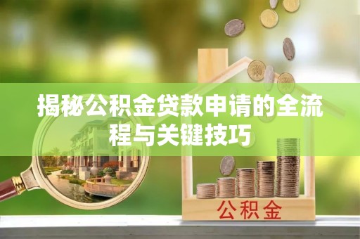 望谟揭秘公积金贷款申请的全流程与关键技巧
