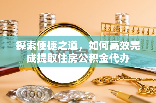 望谟探索便捷之道，如何高效完成提取住房公积金代办