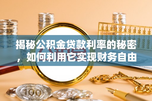 望谟揭秘公积金贷款利率的秘密，如何利用它实现财务自由？