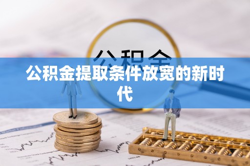 望谟公积金提取条件放宽的新时代