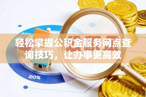 望谟轻松掌握公积金服务网点查询技巧，让办事更高效