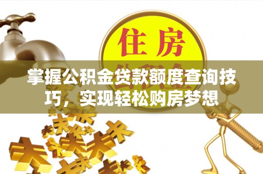 望谟掌握公积金贷款额度查询技巧，实现轻松购房梦想