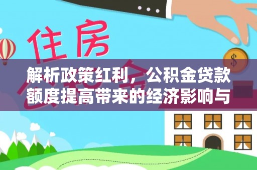 望谟解析政策红利，公积金贷款额度提高带来的经济影响与生活改变