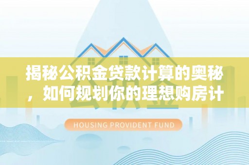 望谟揭秘公积金贷款计算的奥秘，如何规划你的理想购房计划