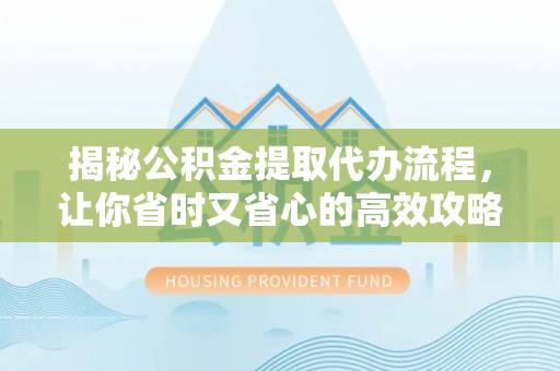 望谟揭秘公积金提取代办流程，让你省时又省心的高效攻略