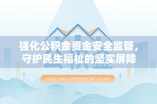 望谟强化公积金资金安全监管，守护民生福祉的坚实屏障