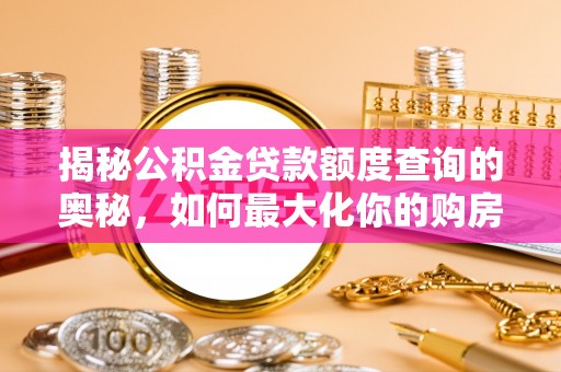 望谟揭秘公积金贷款额度查询的奥秘，如何最大化你的购房资金