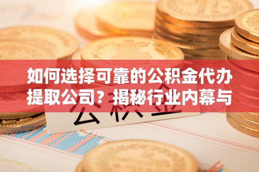 望谟如何选择可靠的公积金代办提取公司？揭秘行业内幕与服务指南