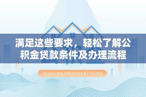 望谟满足这些要求，轻松了解公积金贷款条件及办理流程