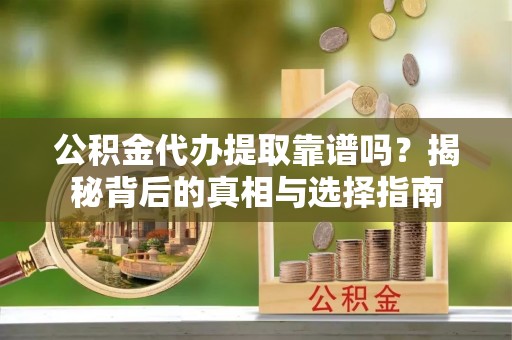 望谟公积金代办提取靠谱吗？揭秘背后的真相与选择指南