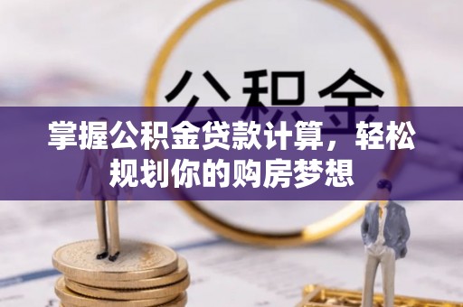 望谟掌握公积金贷款计算，轻松规划你的购房梦想