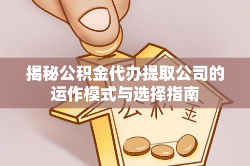 望谟揭秘公积金代办提取公司的运作模式与选择指南