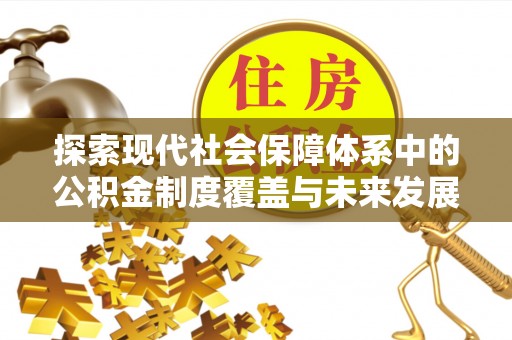 望谟探索现代社会保障体系中的公积金制度覆盖与未来发展