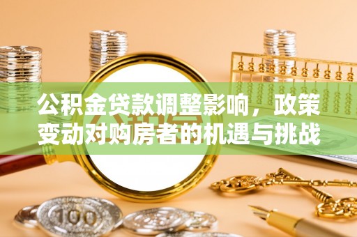 望谟公积金贷款调整影响，政策变动对购房者的机遇与挑战