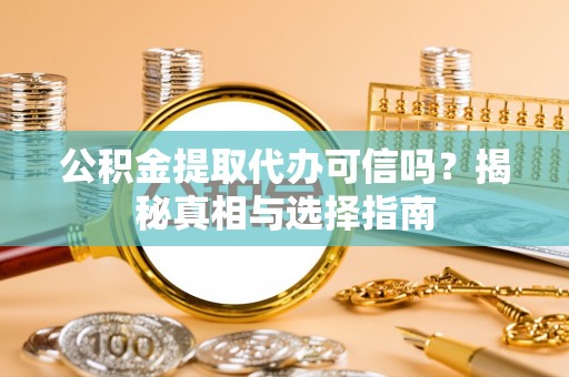 望谟公积金提取代办可信吗？揭秘真相与选择指南