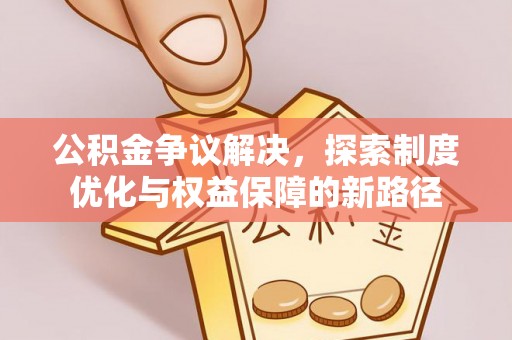 望谟公积金争议解决，探索制度优化与权益保障的新路径