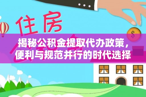 望谟揭秘公积金提取代办政策，便利与规范并行的时代选择