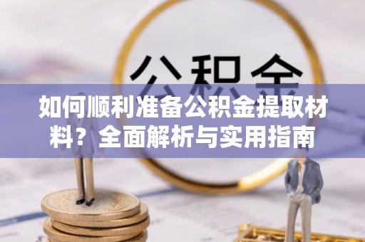 望谟如何顺利准备公积金提取材料？全面解析与实用指南