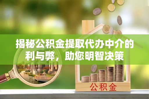望谟揭秘公积金提取代办中介的利与弊，助您明智决策