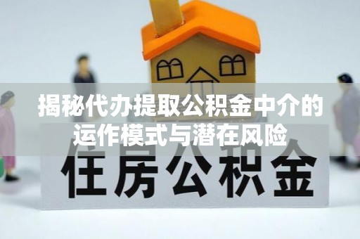 望谟揭秘代办提取公积金中介的运作模式与潜在风险
