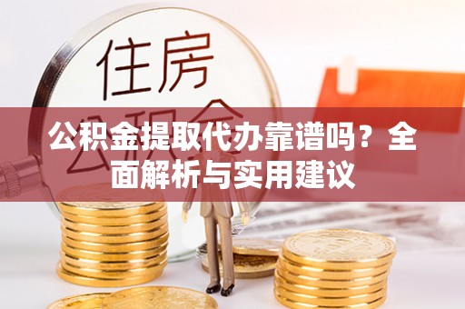 望谟公积金提取代办靠谱吗？全面解析与实用建议