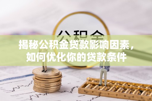 望谟揭秘公积金贷款影响因素，如何优化你的贷款条件