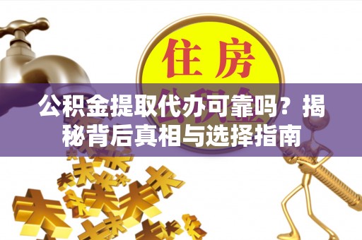 望谟公积金提取代办可靠吗？揭秘背后真相与选择指南