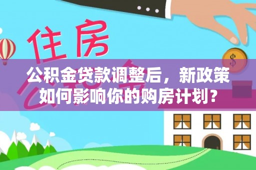 望谟公积金贷款调整后，新政策如何影响你的购房计划？