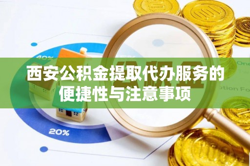望谟西安公积金提取代办服务的便捷性与注意事项