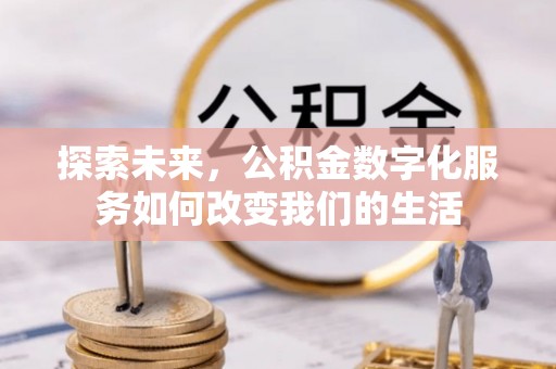 望谟探索未来，公积金数字化服务如何改变我们的生活