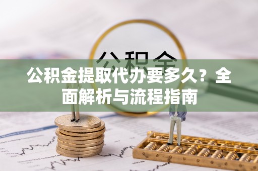 望谟公积金提取代办要多久？全面解析与流程指南
