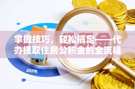 望谟掌握技巧，轻松搞定——代办提取住房公积金的全流程解析